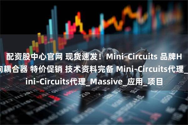 配资股中心官网 现货速发！Mini-Circuits 品牌HFCG-2000+高频定向耦合器 特价促销 技术资料完备 Mini-Circuits代理_Massive_应用_项目